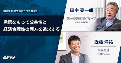 【連載：地域交通のカタチ】覚悟をもって公共性と経済合理性の両方を追求する 〜第一交通産業グループ 田中亮一郎氏 ＆ 電脳交通 近藤洋祐